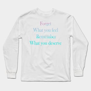 Forget what you feel, Remember what you deserve Long Sleeve T-Shirt